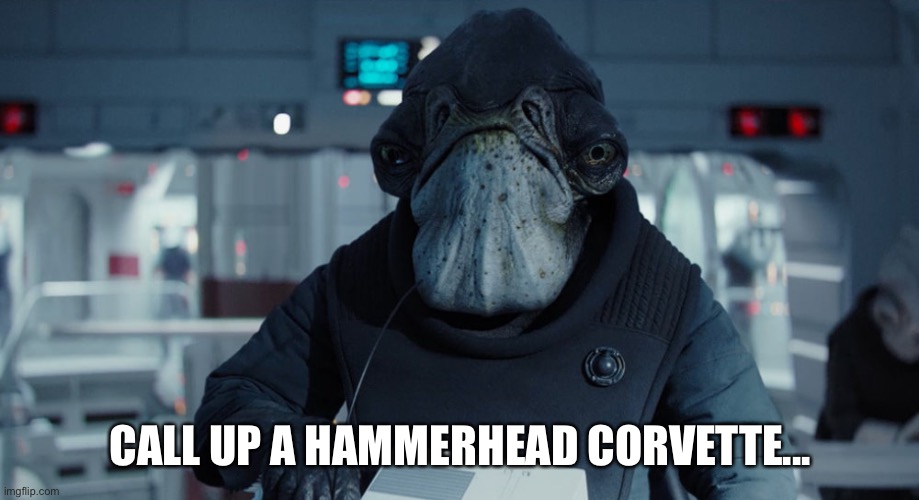 Hammerhead corvette | CALL UP A HAMMERHEAD CORVETTE... | image tagged in admiral raddus,rogue one,star wars,hammerhead corvette | made w/ Imgflip meme maker