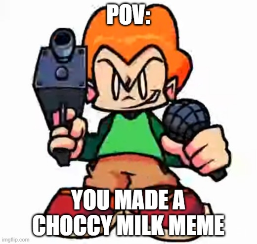 front facing pico | POV:; YOU MADE A CHOCCY MILK MEME | image tagged in front facing pico,choccy milk,memes | made w/ Imgflip meme maker