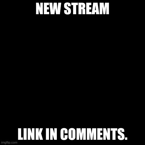 https://imgflip.com/m/X-Event_stream | NEW STREAM; LINK IN COMMENTS. | image tagged in memes,blank transparent square | made w/ Imgflip meme maker