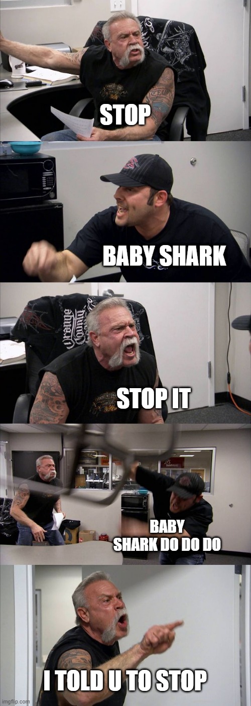 baby shark |  STOP; BABY SHARK; STOP IT; BABY SHARK DO DO DO; I TOLD U TO STOP | image tagged in memes,american chopper argument | made w/ Imgflip meme maker