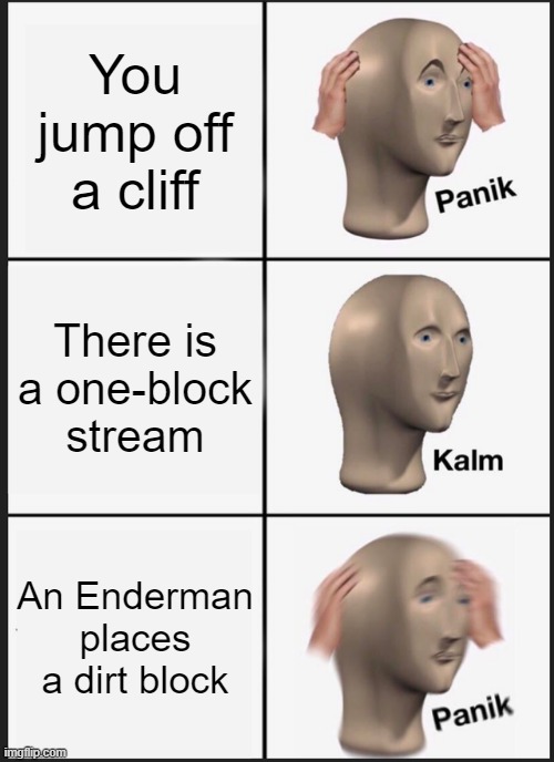 Panik Kalm Panik Meme | You jump off a cliff; There is a one-block stream; An Enderman places a dirt block | image tagged in memes,panik kalm panik | made w/ Imgflip meme maker