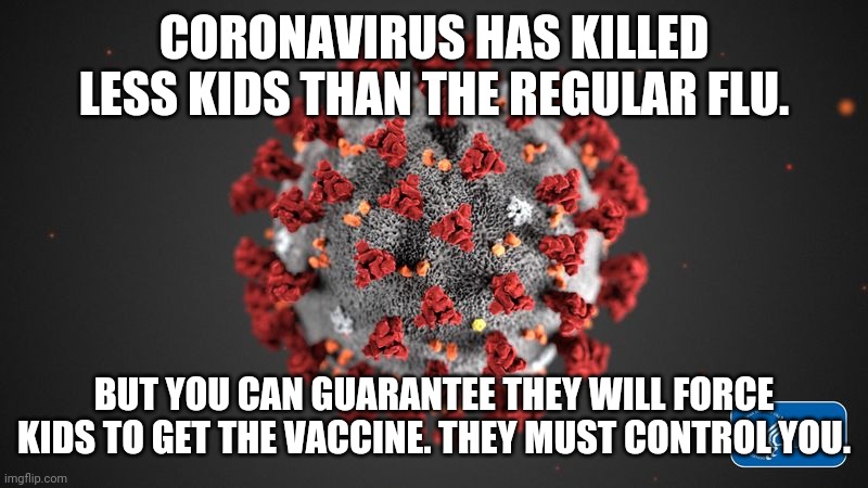 With control and indoctrination for all. | CORONAVIRUS HAS KILLED LESS KIDS THAN THE REGULAR FLU. BUT YOU CAN GUARANTEE THEY WILL FORCE KIDS TO GET THE VACCINE. THEY MUST CONTROL YOU. | image tagged in covid 19,cdc,control,sheep,propaganda,illogical | made w/ Imgflip meme maker