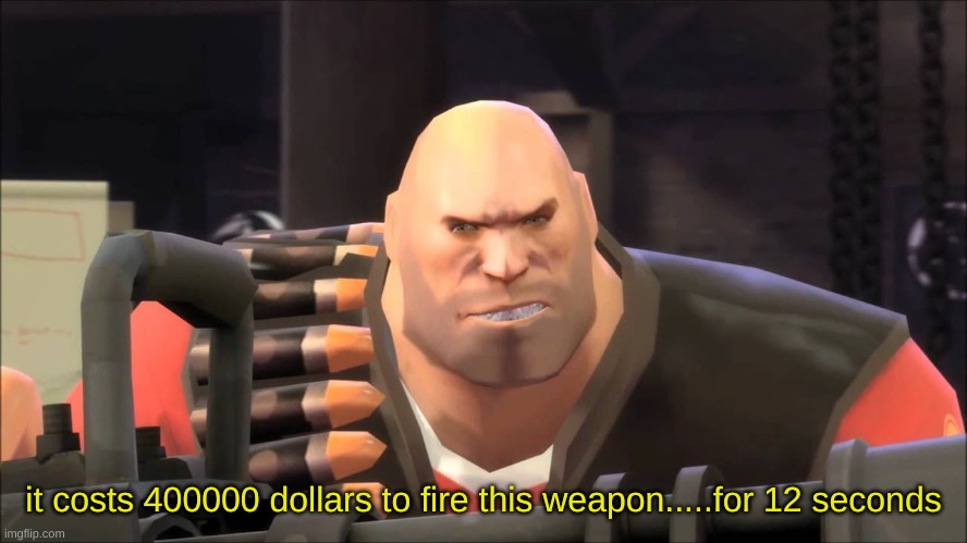it costs 400000 dollars to fire this weapon for twelve seconds | it costs 400000 dollars to fire this weapon.....for 12 seconds | image tagged in it costs 400000 dollars to fire this weapon for twelve seconds | made w/ Imgflip meme maker