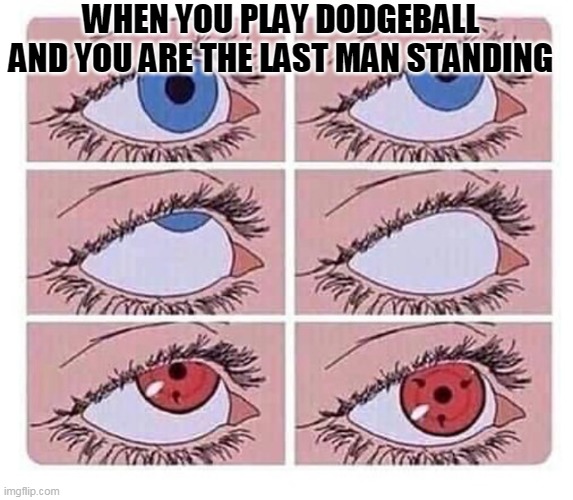 Eye roll naruto | WHEN YOU PLAY DODGEBALL AND YOU ARE THE LAST MAN STANDING | image tagged in eye roll naruto | made w/ Imgflip meme maker