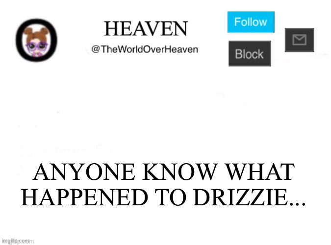 Did she delete or did she get deleted | ANYONE KNOW WHAT HAPPENED TO DRIZZIE... | image tagged in heaven template | made w/ Imgflip meme maker