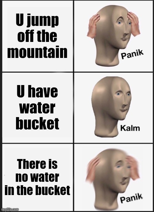 Minecraft memes | U jump off the mountain; U have water bucket; There is no water in the bucket | image tagged in memes,panik kalm panik | made w/ Imgflip meme maker