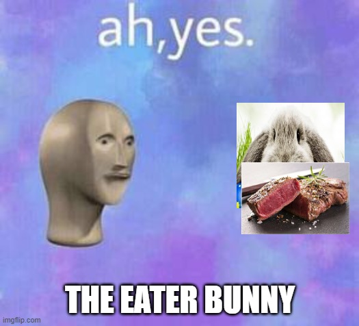 Ah yes | THE EATER BUNNY | image tagged in ah yes | made w/ Imgflip meme maker