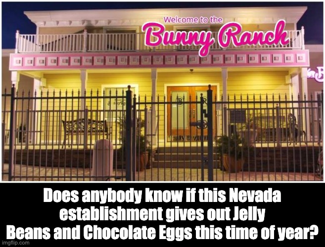 On the Bunny Trail | Does anybody know if this Nevada establishment gives out Jelly Beans and Chocolate Eggs this time of year? | made w/ Imgflip meme maker