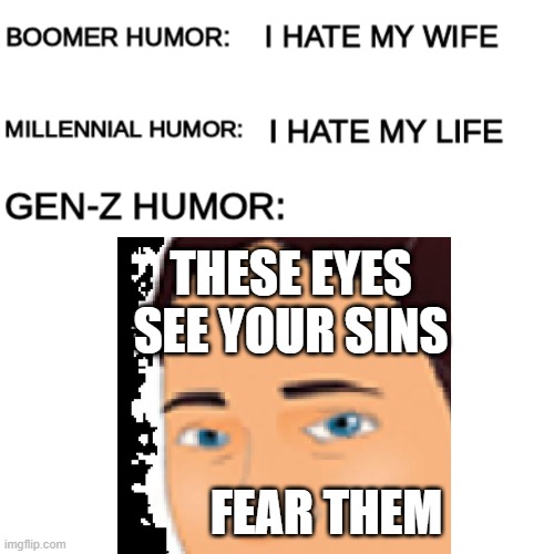 sins | THESE EYES SEE YOUR SINS; FEAR THEM | image tagged in boomer humor millennial humor gen-z humor | made w/ Imgflip meme maker