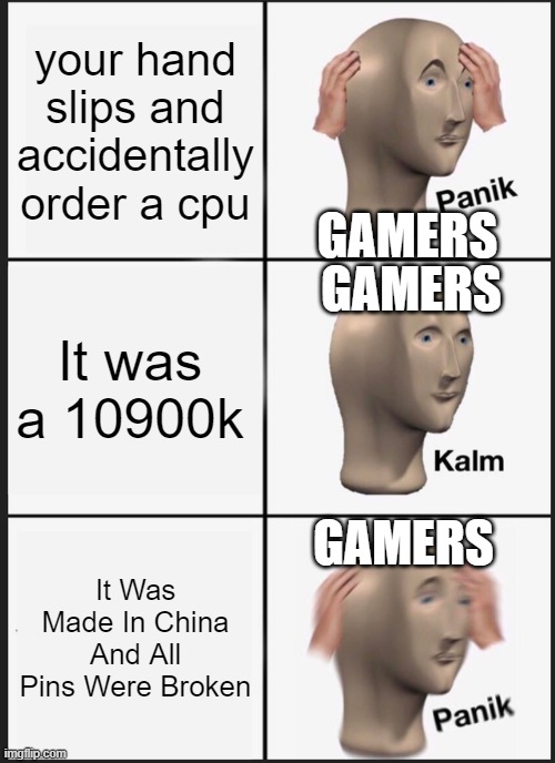 Panik Kalm Panik Meme | your hand slips and accidentally order a cpu; GAMERS; GAMERS; It was a 10900k; GAMERS; It Was Made In China And All Pins Were Broken | image tagged in memes,panik kalm panik | made w/ Imgflip meme maker
