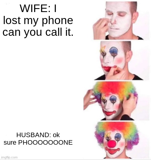 lol | WIFE: I lost my phone can you call it. HUSBAND: ok sure PHOOOOOOONE | image tagged in memes,clown applying makeup | made w/ Imgflip meme maker
