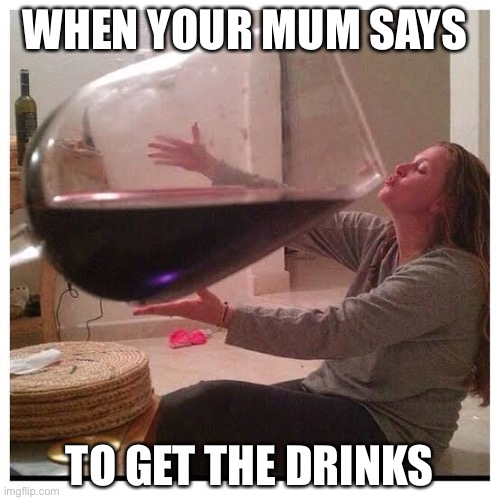 Drinks are every day fun | WHEN YOUR MUM SAYS; TO GET THE DRINKS | image tagged in funny,funny memes,drunk,mum drunk | made w/ Imgflip meme maker