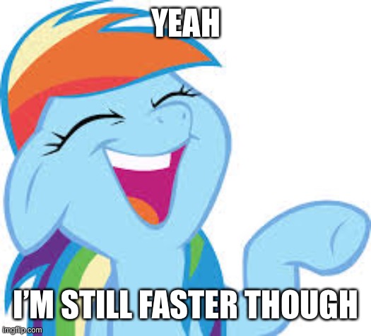 Rainbow Dash laughing | YEAH I’M STILL FASTER THOUGH | image tagged in rainbow dash laughing | made w/ Imgflip meme maker