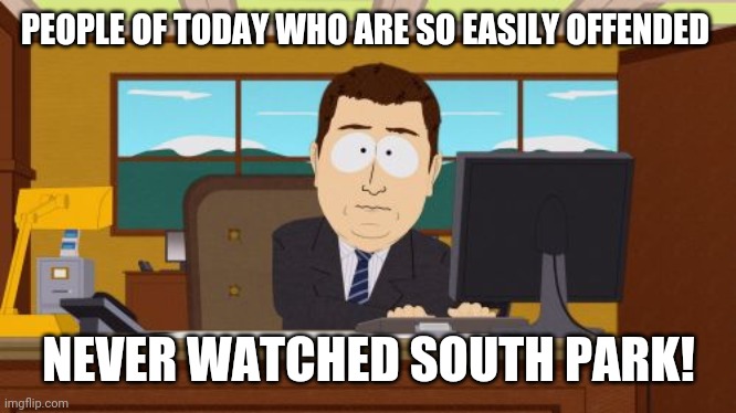 Aaaaand Its Gone | PEOPLE OF TODAY WHO ARE SO EASILY OFFENDED; NEVER WATCHED SOUTH PARK! | image tagged in memes,aaaaand its gone | made w/ Imgflip meme maker