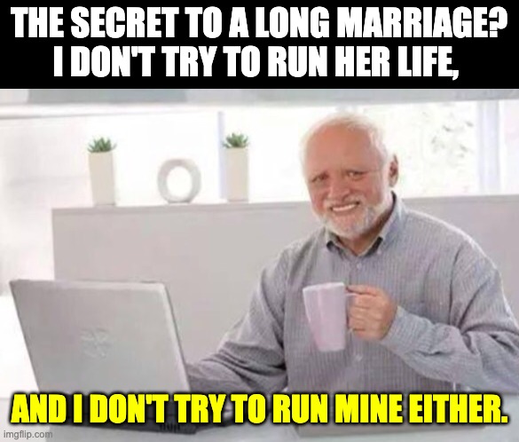 Long marriage | THE SECRET TO A LONG MARRIAGE? I DON'T TRY TO RUN HER LIFE, AND I DON'T TRY TO RUN MINE EITHER. | image tagged in harold | made w/ Imgflip meme maker