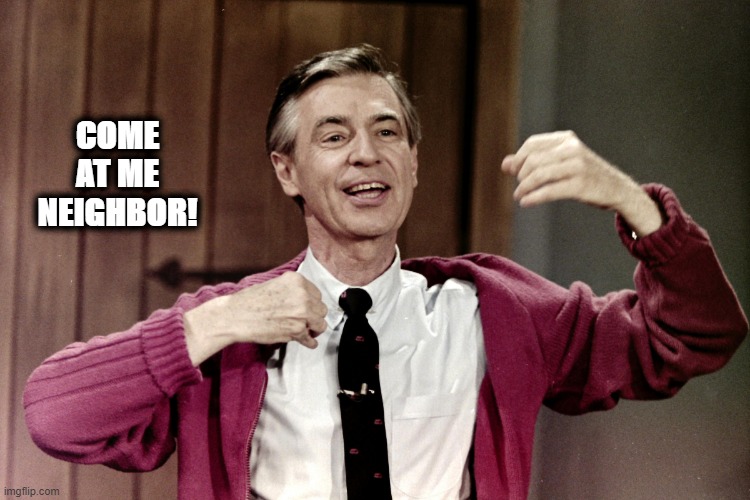 mister rodgers | COME AT ME NEIGHBOR! | image tagged in mister rodgers | made w/ Imgflip meme maker