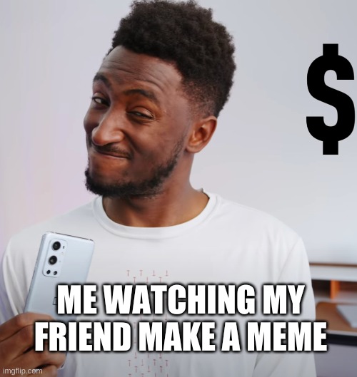 mem | ME WATCHING MY FRIEND MAKE A MEME | image tagged in funny | made w/ Imgflip meme maker
