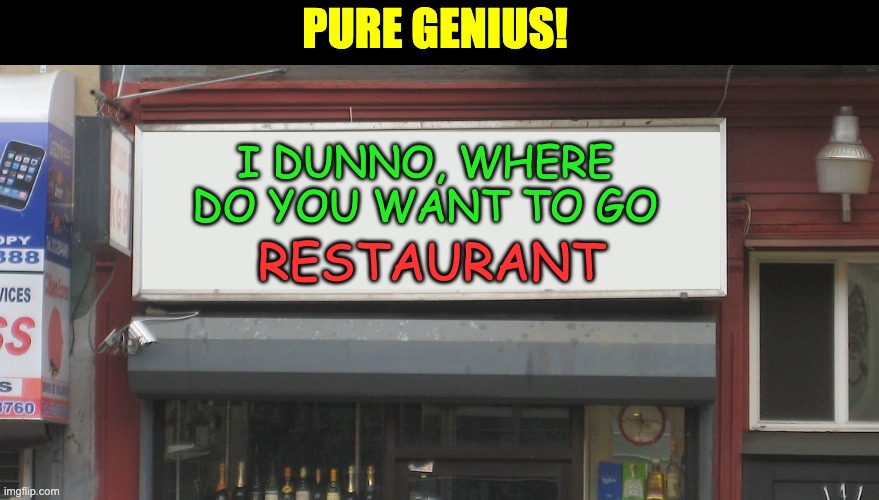 I dunno | PURE GENIUS! I DUNNO, WHERE DO YOU WANT TO GO; RESTAURANT | image tagged in blank restaurant sign | made w/ Imgflip meme maker