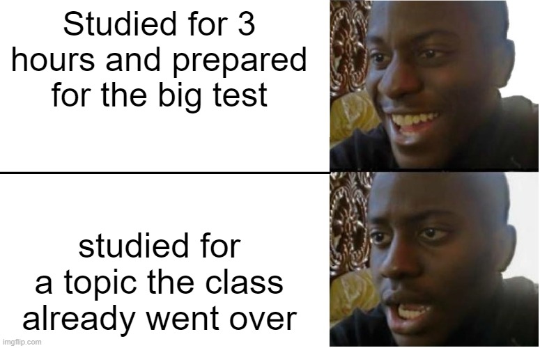 Happens every day | Studied for 3 hours and prepared for the big test; studied for a topic the class already went over | image tagged in disappointed black guy | made w/ Imgflip meme maker