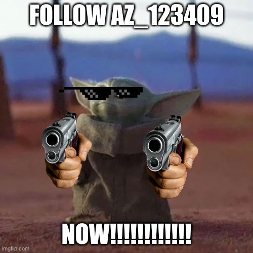 Baby Yoda | FOLLOW AZ_123409; NOW!!!!!!!!!!!! | image tagged in baby yoda | made w/ Imgflip meme maker