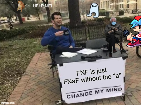 Facz | HELP ME! FNF is just FNaF without the "a" | image tagged in memes,change my mind | made w/ Imgflip meme maker