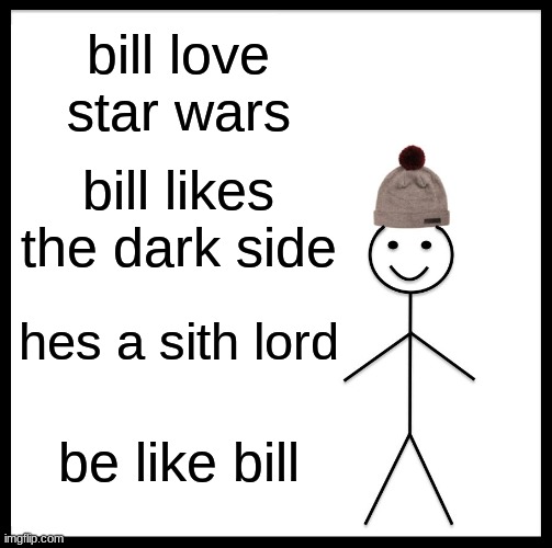 be like bill | bill love star wars; bill likes the dark side; hes a sith lord; be like bill | image tagged in memes,be like bill | made w/ Imgflip meme maker