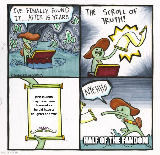 IM SORRY BUT WE JUST GONNA IGNORE FRANCES AND MARTHAAAAAAAAA | john laurens may have been bisexual as he did have a daughter and wife; HALF OF THE FANDOM | image tagged in memes,the scroll of truth | made w/ Imgflip meme maker