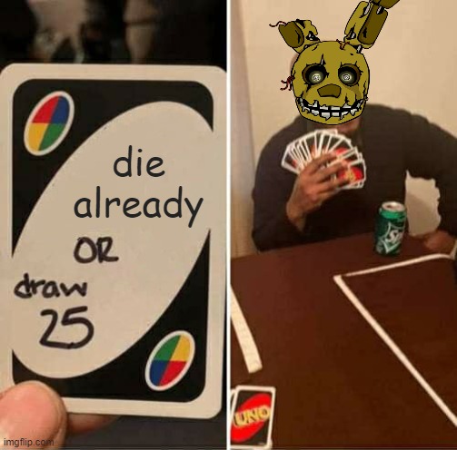 springtrap wont die help | die already | image tagged in memes,uno draw 25 cards | made w/ Imgflip meme maker