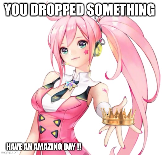 You Dropped Something :) | YOU DROPPED SOMETHING; HAVE AN AMAZING DAY !! | image tagged in vocaloid,crown | made w/ Imgflip meme maker