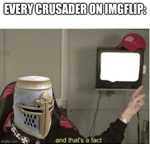 EVERY CRUSADER ON IMGFLIP: | image tagged in and thats a fact | made w/ Imgflip meme maker