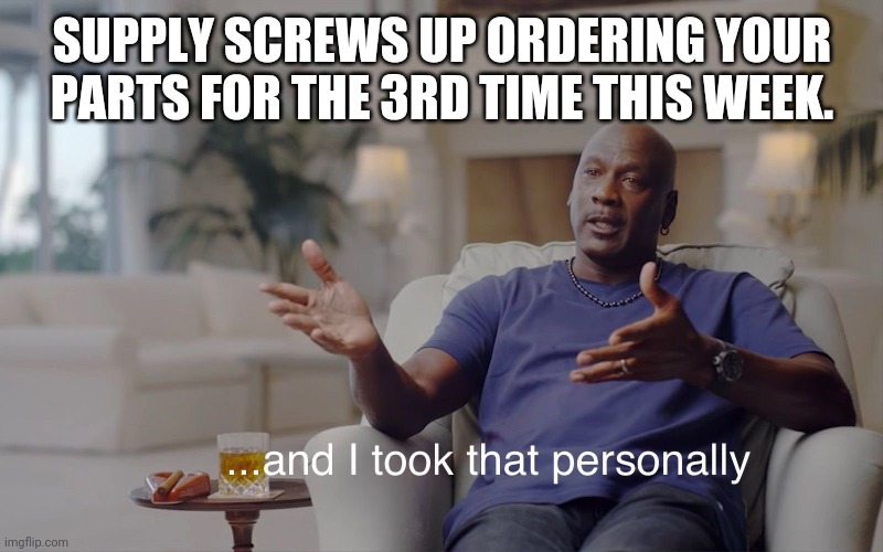 and I took that personally | SUPPLY SCREWS UP ORDERING YOUR PARTS FOR THE 3RD TIME THIS WEEK. | image tagged in and i took that personally | made w/ Imgflip meme maker