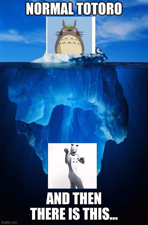 I died when making this meme... | NORMAL TOTORO; AND THEN THERE IS THIS... | image tagged in iceberg | made w/ Imgflip meme maker