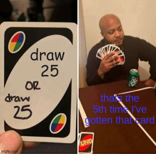 UNO Draw 25 Cards Meme | draw
 25; thats the 5th time I've gotten that card | image tagged in memes,uno draw 25 cards | made w/ Imgflip meme maker