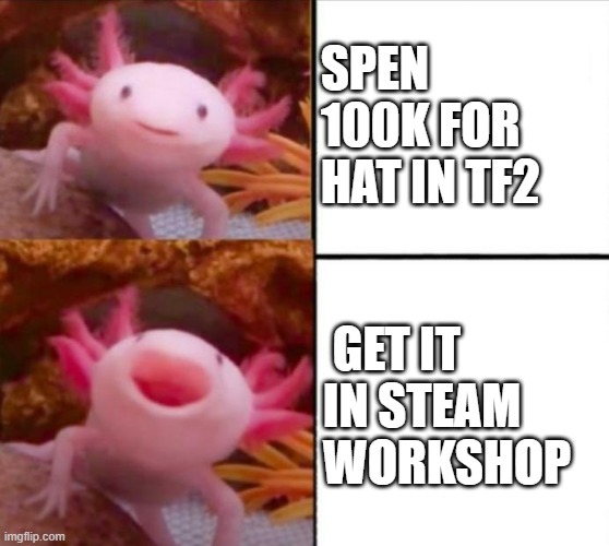omg i dont need money for hat | SPEN 100K FOR HAT IN TF2; GET IT IN STEAM WORKSHOP | image tagged in axolotl drake | made w/ Imgflip meme maker