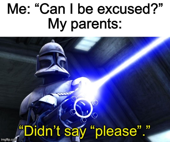 Can I be excused, please? | Me: “Can I be excused?”
My parents:; “Didn’t say “please”.” | image tagged in didn t say please,memes,parents,funny,star wars,clone wars | made w/ Imgflip meme maker