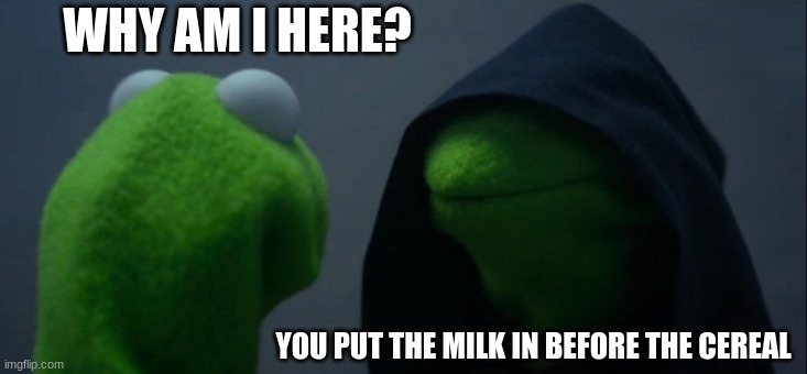 You better not follow young kermit's footsteps | WHY AM I HERE? YOU PUT THE MILK IN BEFORE THE CEREAL | image tagged in memes,evil kermit | made w/ Imgflip meme maker
