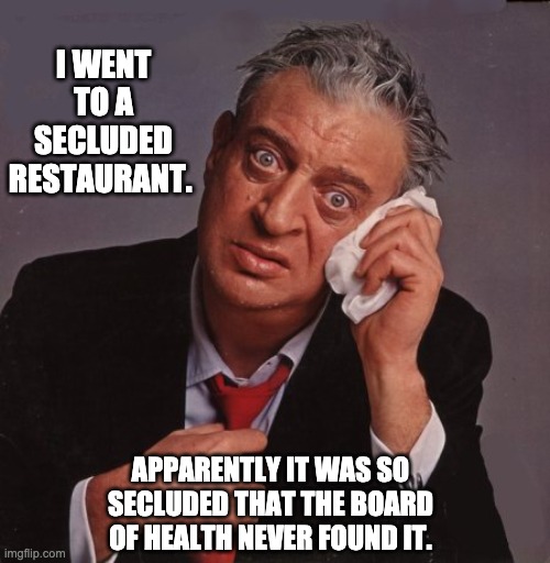 Secluded | I WENT TO A SECLUDED RESTAURANT. APPARENTLY IT WAS SO SECLUDED THAT THE BOARD OF HEALTH NEVER FOUND IT. | image tagged in rodney dangerfield | made w/ Imgflip meme maker