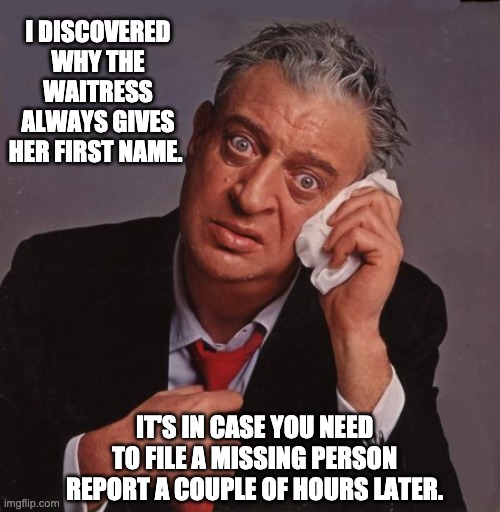Missing | I DISCOVERED WHY THE WAITRESS ALWAYS GIVES HER FIRST NAME. IT'S IN CASE YOU NEED TO FILE A MISSING PERSON REPORT A COUPLE OF HOURS LATER. | image tagged in rodney dangerfield | made w/ Imgflip meme maker