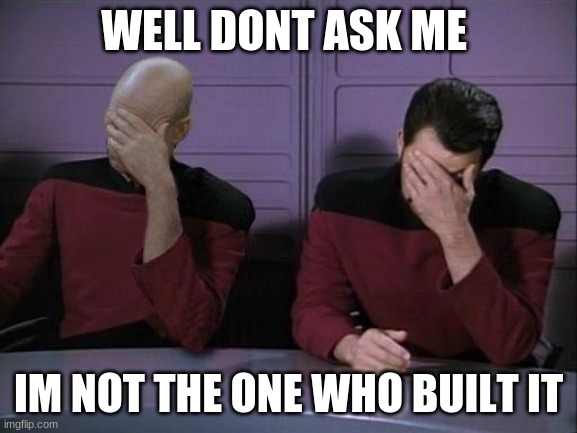 Double Facepalm | WELL DONT ASK ME IM NOT THE ONE WHO BUILT IT | image tagged in double facepalm | made w/ Imgflip meme maker
