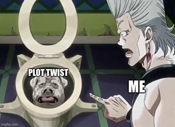 Polnareff vs Pig toilet | ME PLOT TWIST | image tagged in polnareff vs pig toilet | made w/ Imgflip meme maker