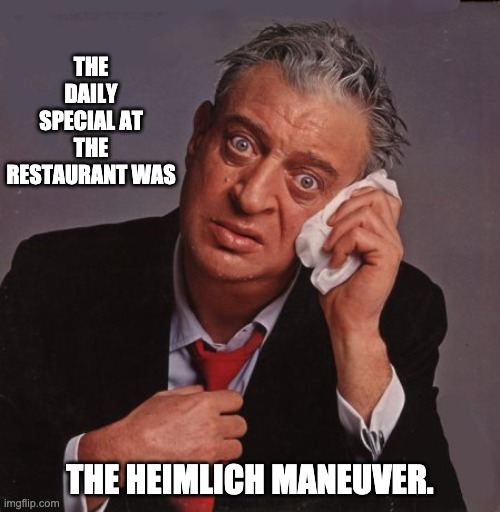 Heimlich | THE DAILY SPECIAL AT THE RESTAURANT WAS; THE HEIMLICH MANEUVER. | image tagged in rodney dangerfield | made w/ Imgflip meme maker