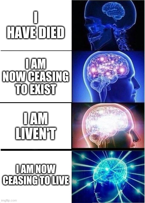 smOrt | I HAVE DIED; I AM NOW CEASING TO EXIST; I AM LIVEN'T; I AM NOW CEASING TO LIVE | image tagged in memes,expanding brain,funny | made w/ Imgflip meme maker