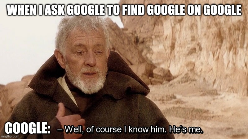 Obi Wan Of course I know him, He‘s me |  WHEN I ASK GOOGLE TO FIND GOOGLE ON GOOGLE; GOOGLE: | image tagged in obi wan of course i know him he s me,google,memes,star wars | made w/ Imgflip meme maker