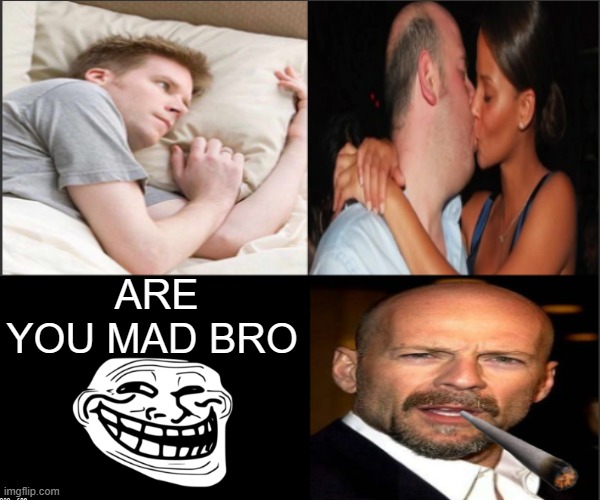 Tough life | ARE YOU MAD BRO | image tagged in you mad bro,forever alone,bruce willis | made w/ Imgflip meme maker