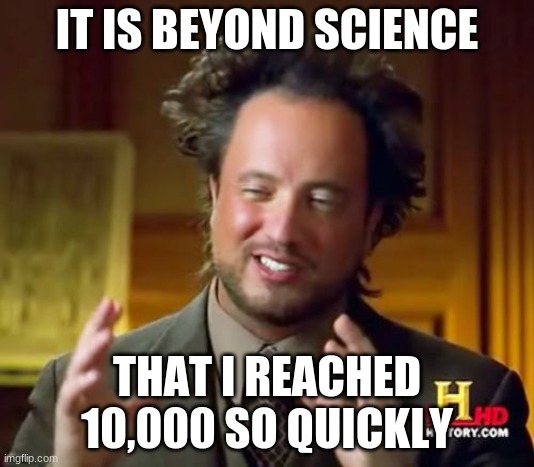 Thanks for the support guys! | IT IS BEYOND SCIENCE; THAT I REACHED 10,000 SO QUICKLY | image tagged in memes,ancient aliens | made w/ Imgflip meme maker