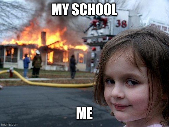 Disaster Girl | MY SCHOOL; ME | image tagged in memes,disaster girl | made w/ Imgflip meme maker