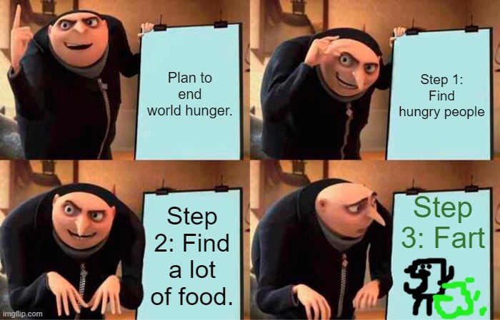 World hunger will never die | Plan to end world hunger. Step 1: Find hungry people; Step 3: Fart; Step 2: Find a lot of food. | image tagged in memes,gru's plan | made w/ Imgflip meme maker