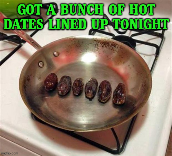 GOT A BUNCH OF HOT DATES LINED UP TONIGHT | image tagged in eye roll | made w/ Imgflip meme maker