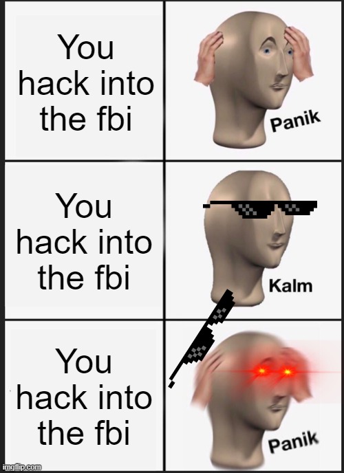 Not funny is it | You hack into the fbi; You hack into the fbi; You hack into the fbi | image tagged in memes,panik kalm panik | made w/ Imgflip meme maker