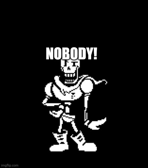 Standard Papyrus | NOBODY! | image tagged in standard papyrus | made w/ Imgflip meme maker
